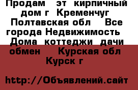 Продам 3-эт. кирпичный дом г. Кременчуг, Полтавская обл. - Все города Недвижимость » Дома, коттеджи, дачи обмен   . Курская обл.,Курск г.